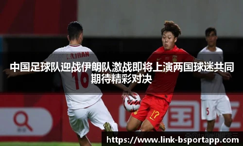 中国足球队迎战伊朗队激战即将上演两国球迷共同期待精彩对决